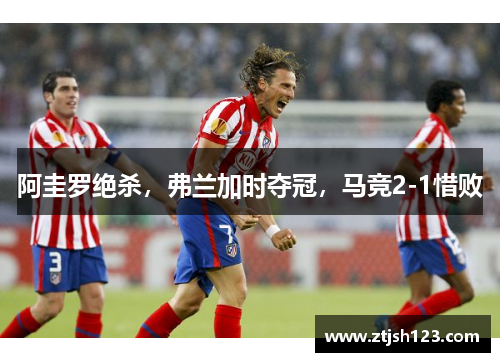 阿圭罗绝杀，弗兰加时夺冠，马竞2-1惜败