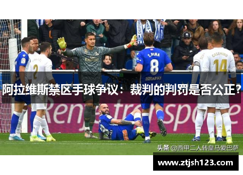 阿拉维斯禁区手球争议:裁判的判罚是否公正? 阿拉维斯禁区手球争议:裁判的判罚是否公正?