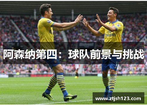 阿森纳第四:球队前景与挑战 阿森纳第四:球队前景与挑战