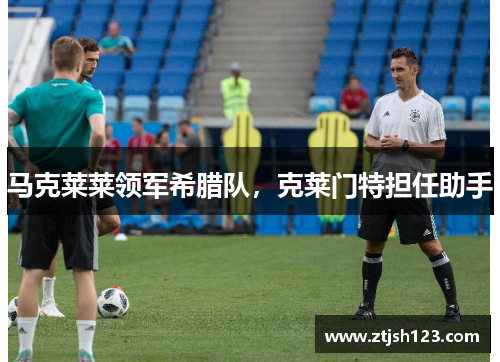 马克莱莱领军希腊队,克莱门特担任助手 马克莱莱领军希腊队,克莱门特担任助手