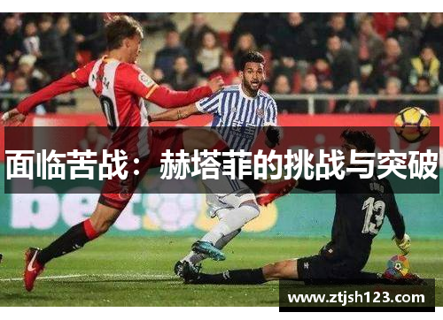 面临苦战:赫塔菲的挑战与突破 面临苦战:赫塔菲的挑战与突破