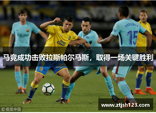 马竞成功击败拉斯帕尔马斯，取得一场关键胜利