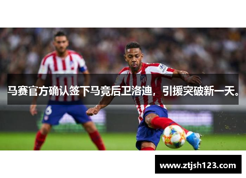 马赛官方确认签下马竞后卫洛迪，引援突破新一天。
