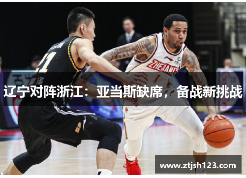 辽宁对阵浙江：亚当斯缺席，备战新挑战